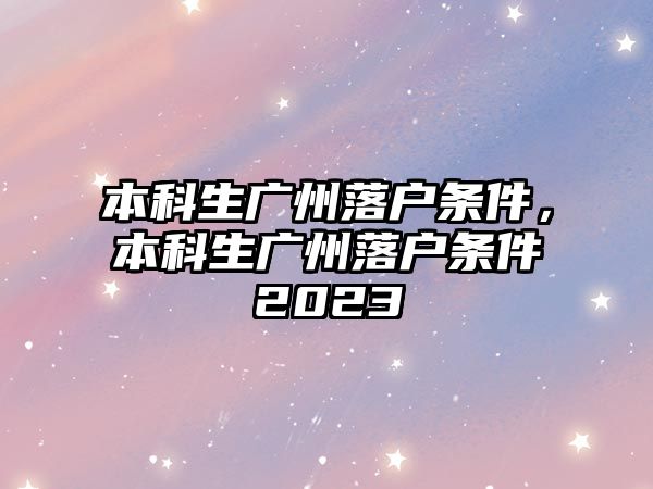 本科生廣州落戶條件，本科生廣州落戶條件2023