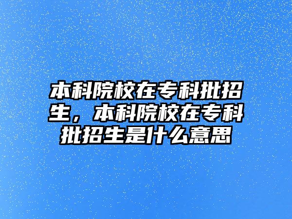 本科院校在專科批招生，本科院校在專科批招生是什么意思