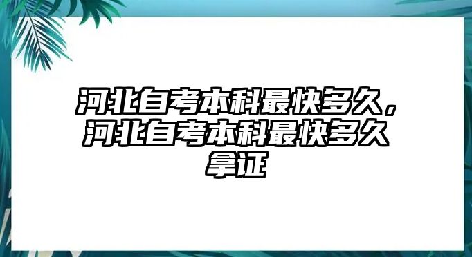 河北自考本科最快多久，河北自考本科最快多久拿證