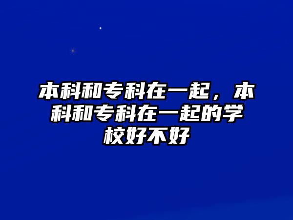 本科和專科在一起，本科和專科在一起的學(xué)校好不好