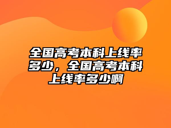 全國高考本科上線率多少，全國高考本科上線率多少啊