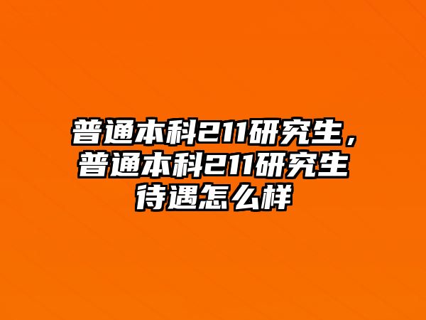 普通本科211研究生，普通本科211研究生待遇怎么樣