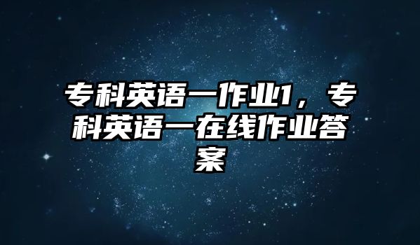 專科英語一作業(yè)1，專科英語一在線作業(yè)答案