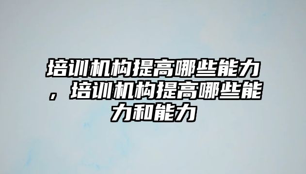 培訓機構提高哪些能力，培訓機構提高哪些能力和能力