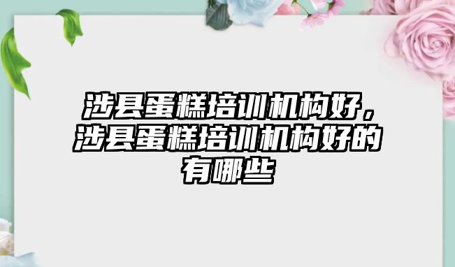 涉縣蛋糕培訓機構好，涉縣蛋糕培訓機構好的有哪些