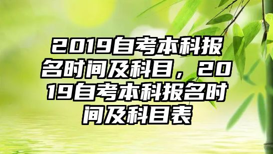 2019自考本科報(bào)名時(shí)間及科目，2019自考本科報(bào)名時(shí)間及科目表