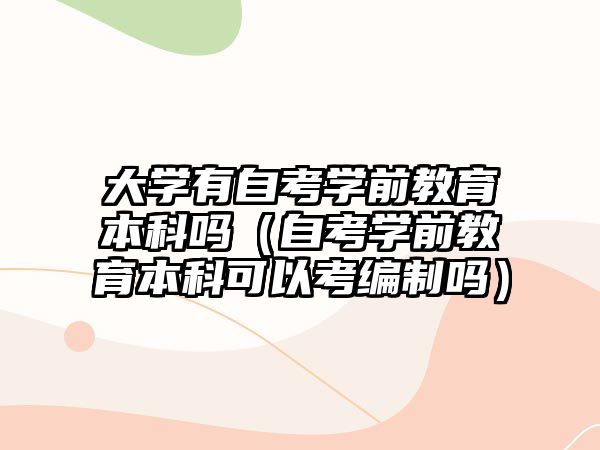 大學(xué)有自考學(xué)前教育本科嗎（自考學(xué)前教育本科可以考編制嗎）