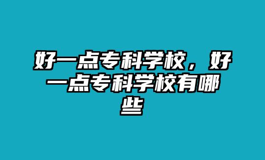 好一點(diǎn)專科學(xué)校，好一點(diǎn)專科學(xué)校有哪些