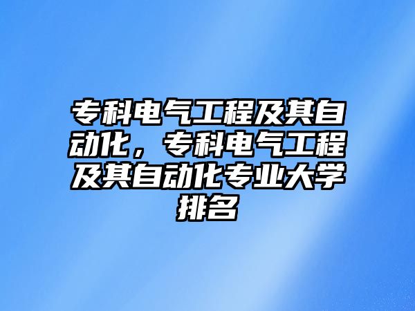 專科電氣工程及其自動化，專科電氣工程及其自動化專業(yè)大學(xué)排名