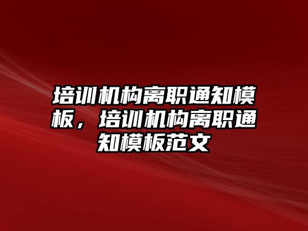 培訓機構離職通知模板，培訓機構離職通知模板范文