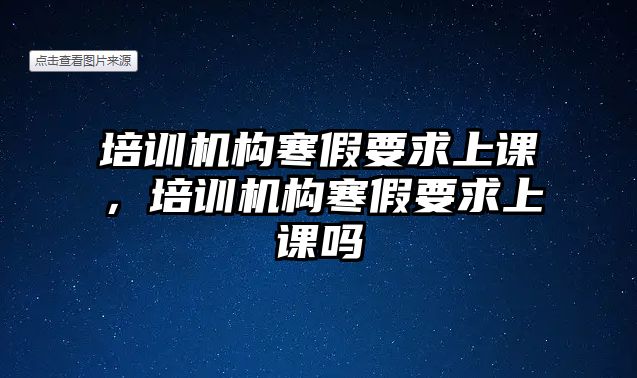 培訓機構(gòu)寒假要求上課，培訓機構(gòu)寒假要求上課嗎