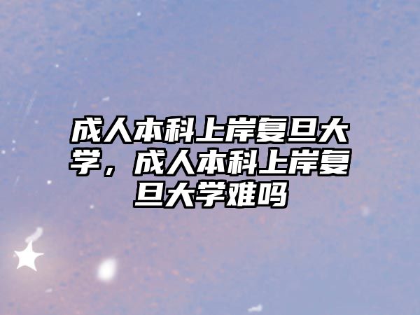 成人本科上岸復(fù)旦大學(xué)，成人本科上岸復(fù)旦大學(xué)難嗎