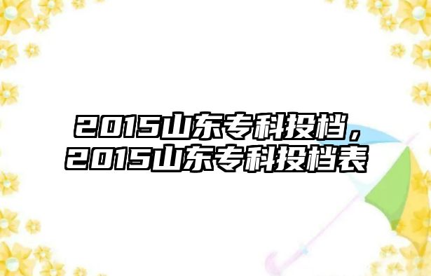 2015山東專科投檔，2015山東專科投檔表