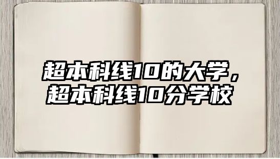 超本科線10的大學(xué)，超本科線10分學(xué)校