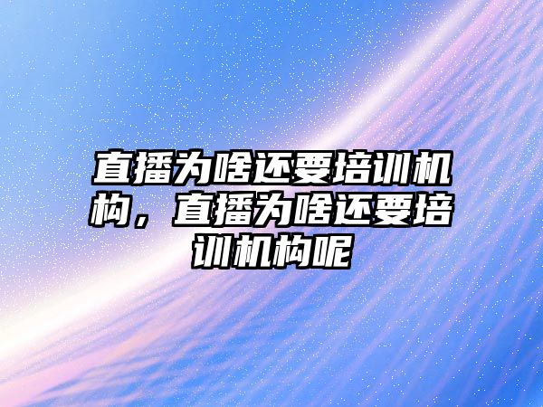 直播為啥還要培訓機構，直播為啥還要培訓機構呢