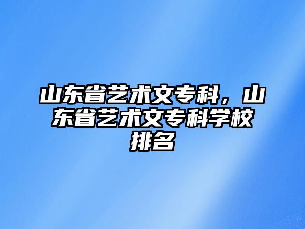 山東省藝術(shù)文專科，山東省藝術(shù)文專科學(xué)校排名