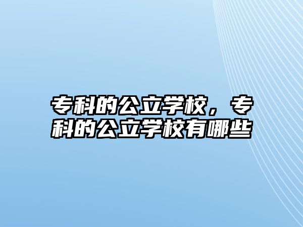 專科的公立學(xué)校，專科的公立學(xué)校有哪些