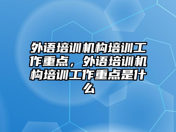 外語培訓機構培訓工作重點，外語培訓機構培訓工作重點是什么