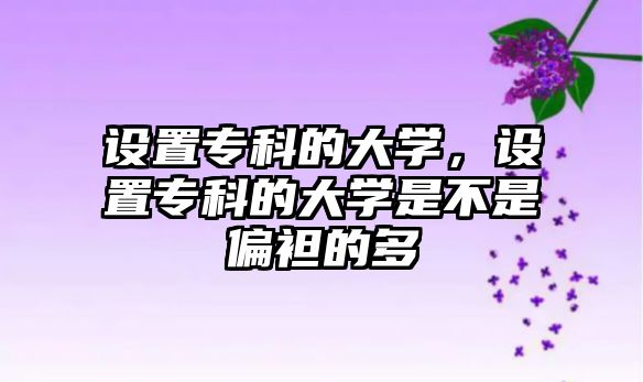 設(shè)置專科的大學(xué)，設(shè)置專科的大學(xué)是不是偏袒的多