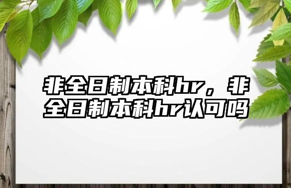 非全日制本科hr，非全日制本科hr認(rèn)可嗎