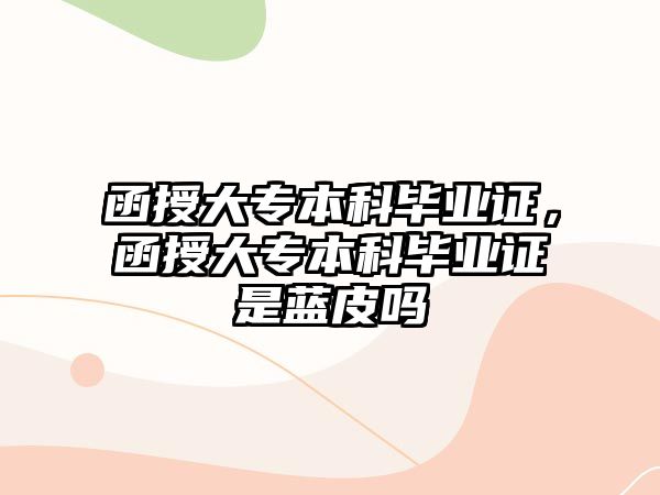 函授大專本科畢業(yè)證，函授大專本科畢業(yè)證是藍皮嗎