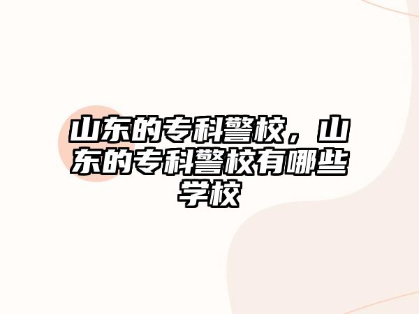 山東的專科警校，山東的專科警校有哪些學(xué)校