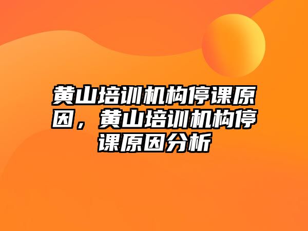 黃山培訓(xùn)機構(gòu)停課原因，黃山培訓(xùn)機構(gòu)停課原因分析