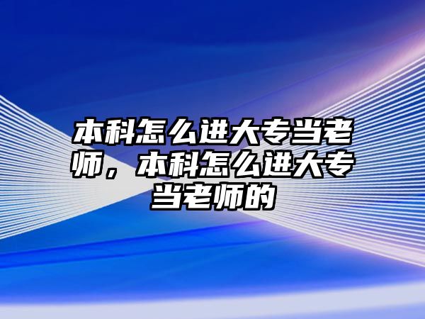 本科怎么進(jìn)大專當(dāng)老師，本科怎么進(jìn)大專當(dāng)老師的