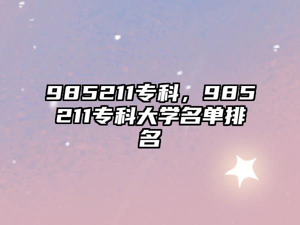 985211專科，985211專科大學(xué)名單排名