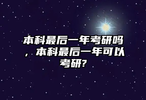 本科最后一年考研嗎，本科最后一年可以考研?