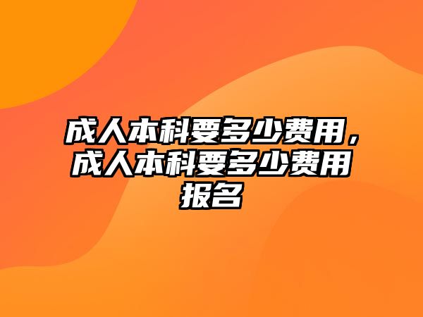 成人本科要多少費用，成人本科要多少費用報名