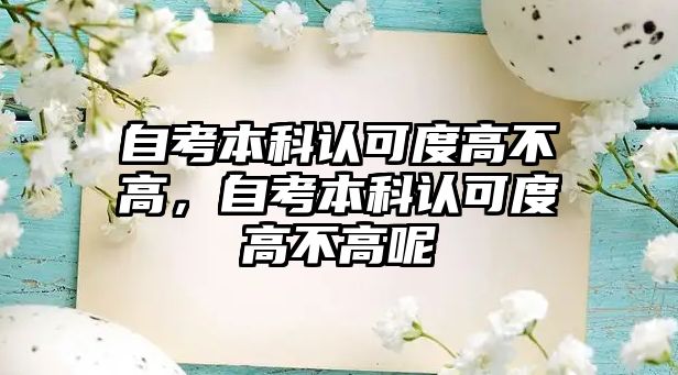 自考本科認可度高不高，自考本科認可度高不高呢