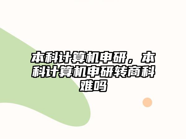 本科計(jì)算機(jī)申研，本科計(jì)算機(jī)申研轉(zhuǎn)商科難嗎