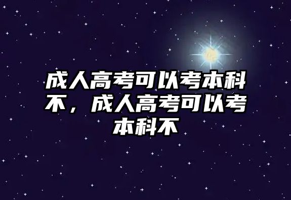 成人高考可以考本科不，成人高考可以考本科不