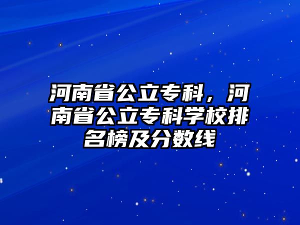 河南省公立專科，河南省公立專科學(xué)校排名榜及分?jǐn)?shù)線