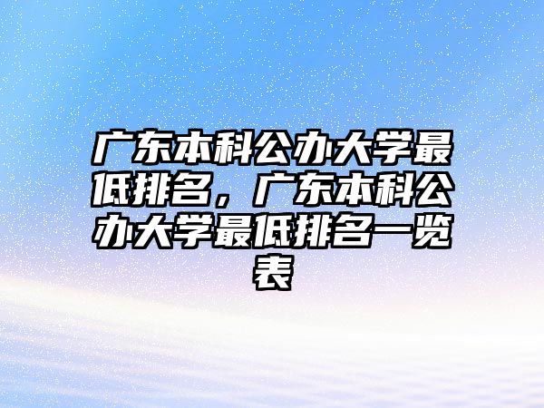 廣東本科公辦大學最低排名，廣東本科公辦大學最低排名一覽表