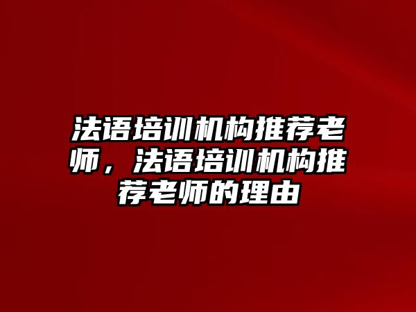 法語培訓機構(gòu)推薦老師，法語培訓機構(gòu)推薦老師的理由