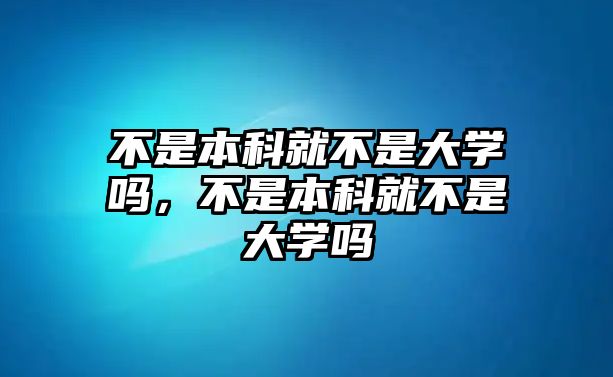 不是本科就不是大學(xué)嗎，不是本科就不是大學(xué)嗎