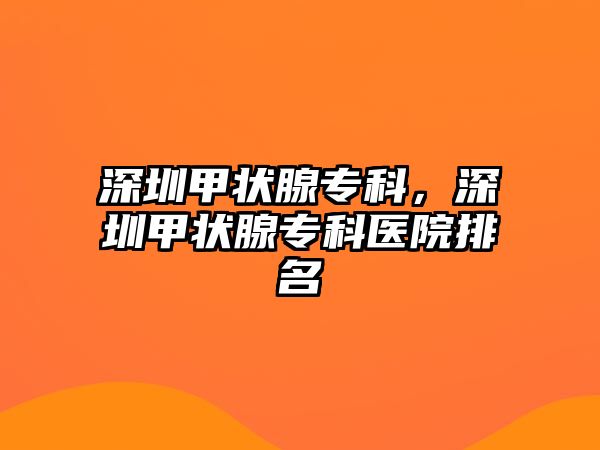 深圳甲狀腺專科，深圳甲狀腺專科醫(yī)院排名