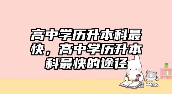 高中學歷升本科最快，高中學歷升本科最快的途徑