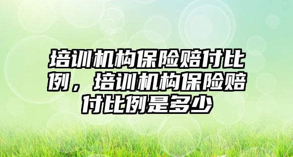 培訓(xùn)機構(gòu)保險賠付比例，培訓(xùn)機構(gòu)保險賠付比例是多少