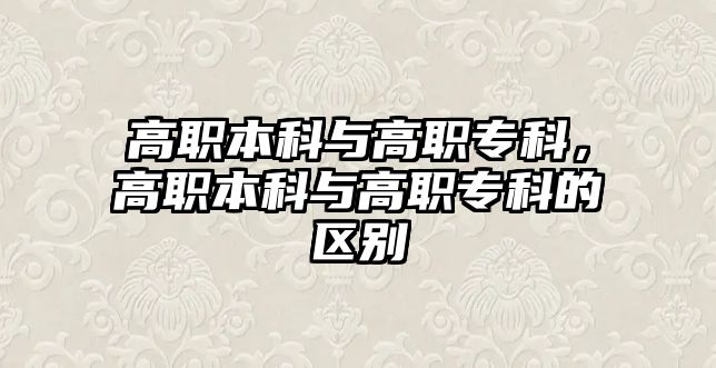 高職本科與高職專科，高職本科與高職專科的區(qū)別