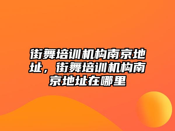 街舞培訓(xùn)機(jī)構(gòu)南京地址，街舞培訓(xùn)機(jī)構(gòu)南京地址在哪里