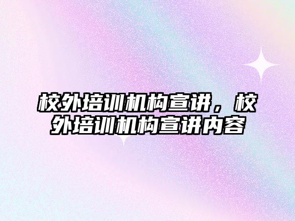 校外培訓機構宣講，校外培訓機構宣講內(nèi)容