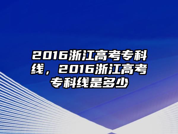 2016浙江高考專科線，2016浙江高考專科線是多少