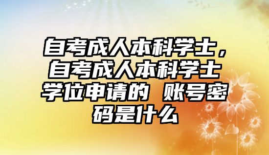 自考成人本科學士，自考成人本科學士學位申請的 賬號密碼是什么