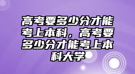 高考要多少分才能考上本科，高考要多少分才能考上本科大學(xué)