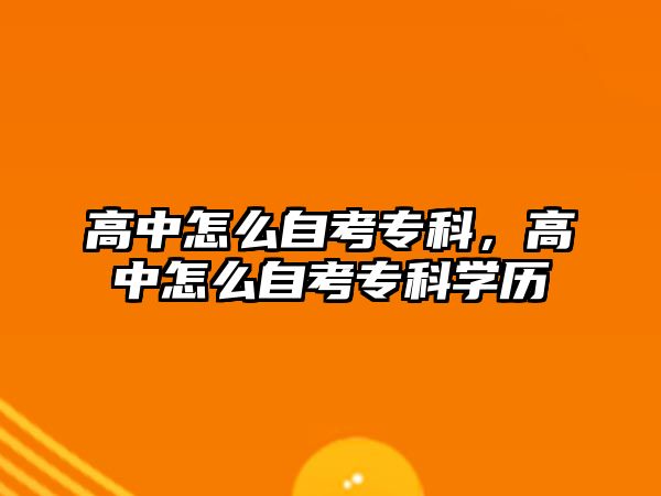 高中怎么自考專科，高中怎么自考專科學歷