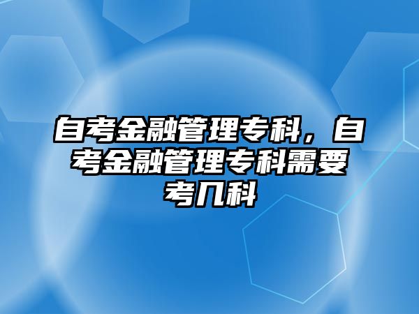 自考金融管理專科，自考金融管理專科需要考幾科