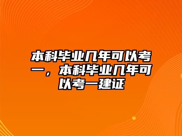 本科畢業(yè)幾年可以考一，本科畢業(yè)幾年可以考一建證